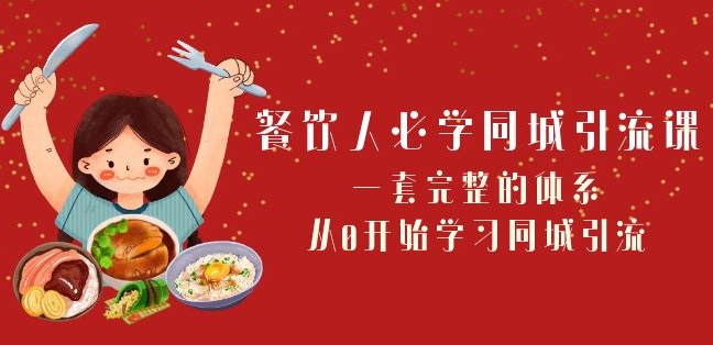 餐饮人必学-同城引流课：一套完整的体系，从0开始学习同城引流（68节课）-鹤行社项目库