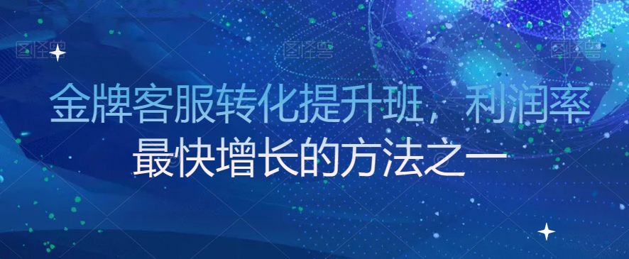 金牌客服转化提升班，利润率最快增长的方法之一-鹤行社项目库