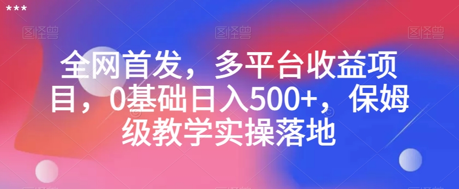 全网首发，多平台收益项目，0基础日入500+，保姆级教学实操落地【揭秘】-鹤行社项目库
