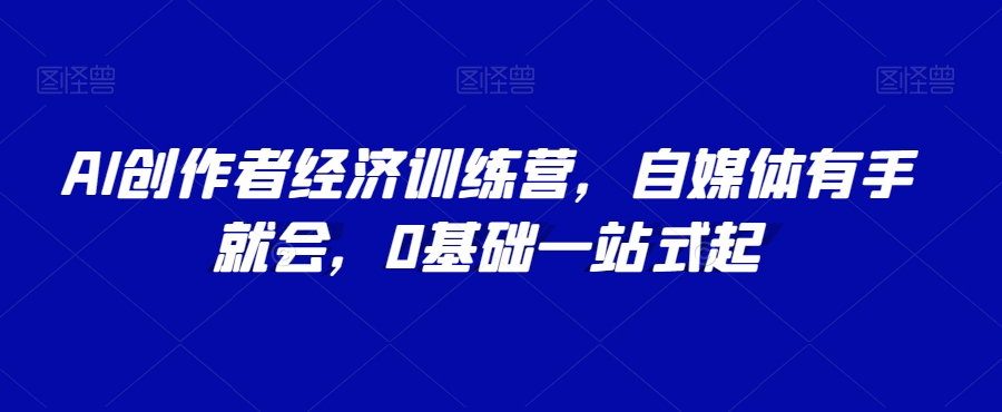 AI创作者经济训练营，自媒体有手就会，0基础一站式起-鹤行社项目库