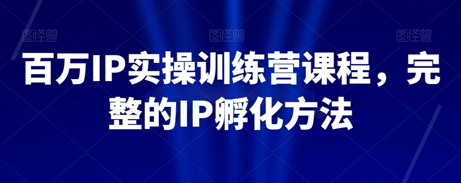 百万IP实操训练营课程，完整的IP孵化方法-鹤行社项目库