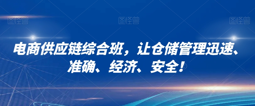 电商供应链综合班，让仓储管理迅速、准确、经济、安全！-鹤行社项目库