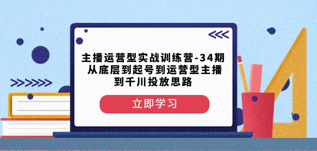 主播运营型实战训练营-第34期从底层到起号到运营型主播到千川投放思路-鹤行社项目库
