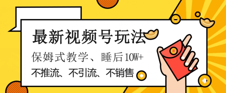 最新视频号玩法，不销售、不引流、不推广，躺着月入1W+，保姆式教学，小白轻松上手【揭秘】-鹤行社项目库