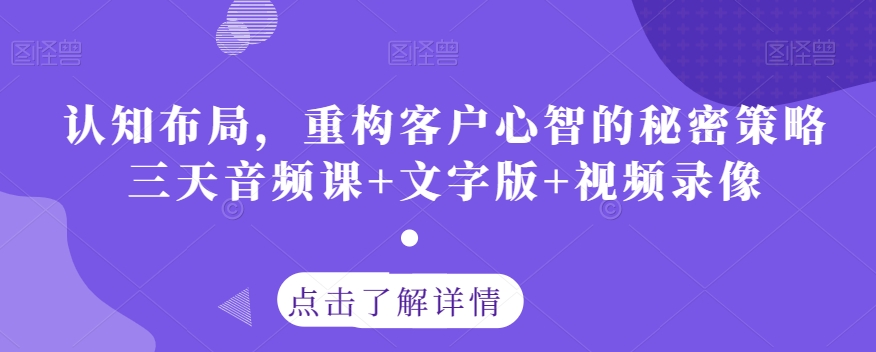认知布局，重构客户心智的秘密策略三天音频课+文字版+视频录像-鹤行社项目库