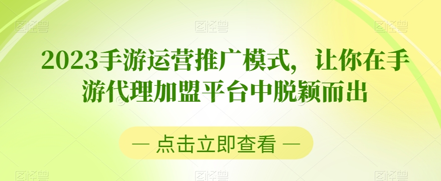 2023手游运营推广模式，让你在手游代理加盟平台中脱颖而出-鹤行社项目库