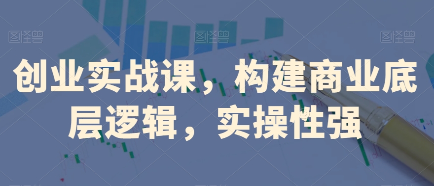 创业实战课，​构建商业底层逻辑，实操性强-鹤行社项目库