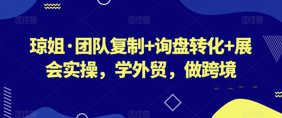 团队复制+询盘转化+展会实操，学外贸，做跨境-鹤行社项目库
