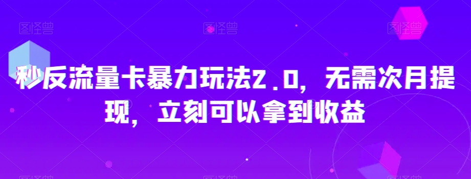 秒反流量卡暴力玩法2.0，无需次月提现，立刻可以拿到收益【揭秘】-鹤行社项目库