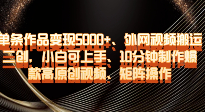 单条作品变现5000+、外网视频搬运二创，小白可上手，10分钟制作爆款高原创视频，矩阵操作【揭秘】-鹤行社项目库