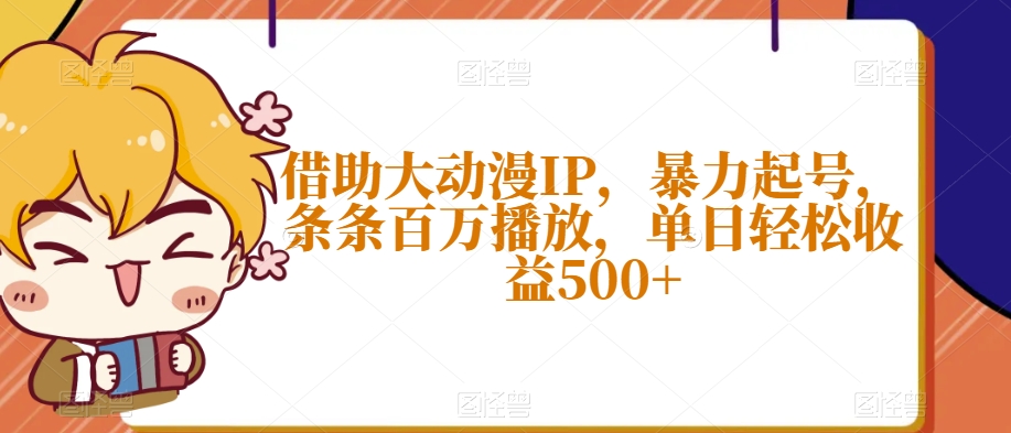 借助大动漫IP，暴力起号，条条百万播放，单日轻松收益500+【揭秘】-鹤行社项目库