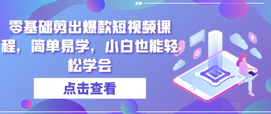 零基础剪出爆款短视频课程，简单易学，小白也能轻松学会-鹤行社项目库