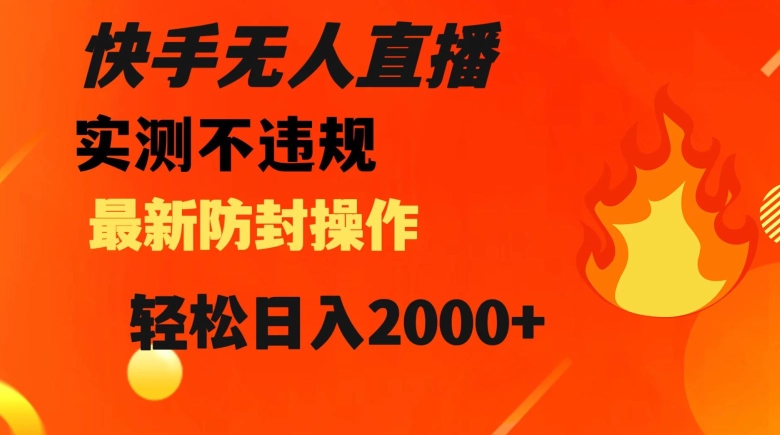 快手无人直播，不违规搭配最新的防封操作，轻松日入2000+【揭秘】-鹤行社项目库