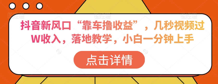 抖音新风口“靠车撸收益”，几秒视频过W收入，落地教学，小白一分钟上手【揭秘】-鹤行社项目库