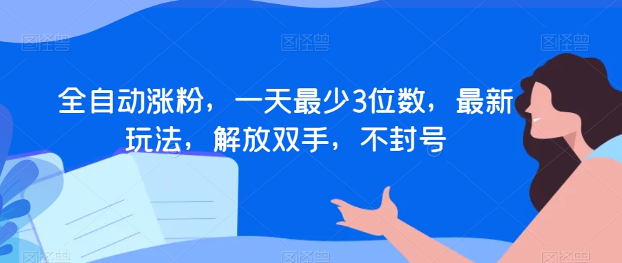 全自动涨粉，一天最少3位数，最新玩法，解放双手，不封号【揭秘】-鹤行社项目库
