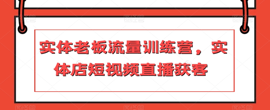 实体老板流量训练营，实体店短视频直播获客-鹤行社项目库