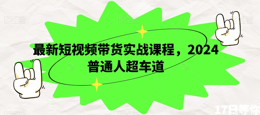 最新短视频带货实战课程，2024普通人超车道-鹤行社项目库