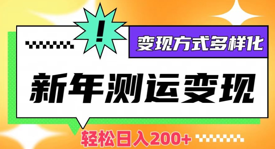 新年运势测试变现，日入200+，几分钟一条作品，变现方式多样化【揭秘】-鹤行社项目库