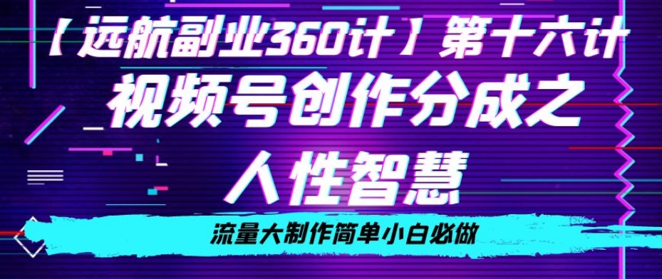 价值980的视频号创作分成之人性智慧，流量大制作简单小白必做【揭秘】-鹤行社项目库