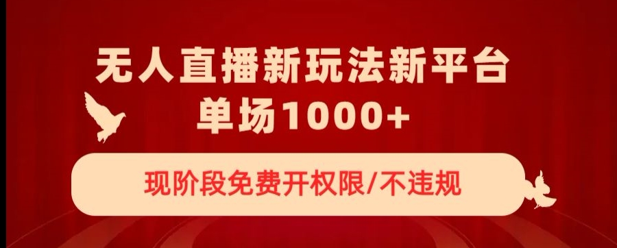 无人直播新平台新玩法，现阶段免费开授权，不违规，单场收入1000+【揭秘】-鹤行社项目库