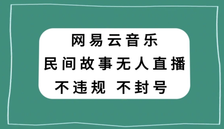 网易云民间故事无人直播，零投入低风险、人人可做【揭秘】-鹤行社项目库