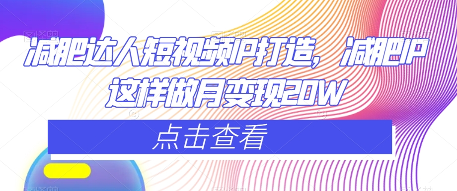 减肥达人短视频IP打造，减肥IP这样做月变现20W-鹤行社项目库