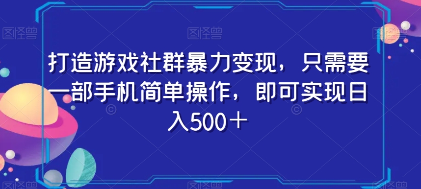 打造游戏社群暴力变现，只需要一部手机简单操作，即可实现日入500＋【揭秘】-鹤行社项目库