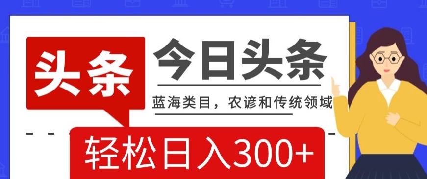 AI头条传统和农谚领域，蓝海类目，搬运+AI优化，轻松日入300+【揭秘】-鹤行社项目库