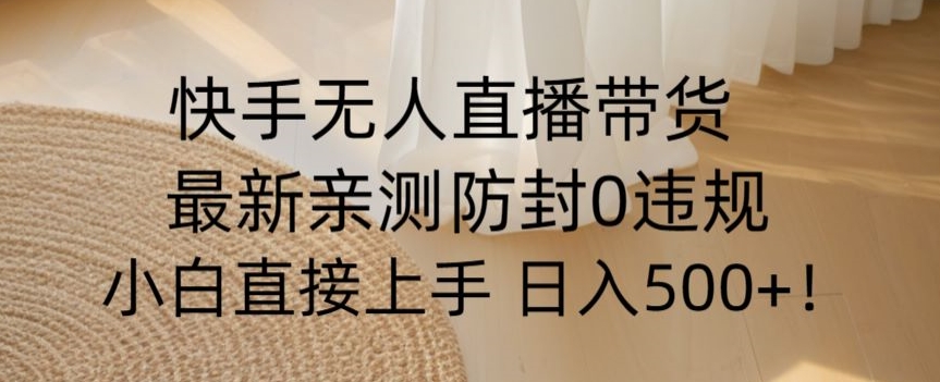 快手无人直播带货从0-1落地教学，最新防封0粉开播，小白可上手日入500+【揭秘】-鹤行社项目库