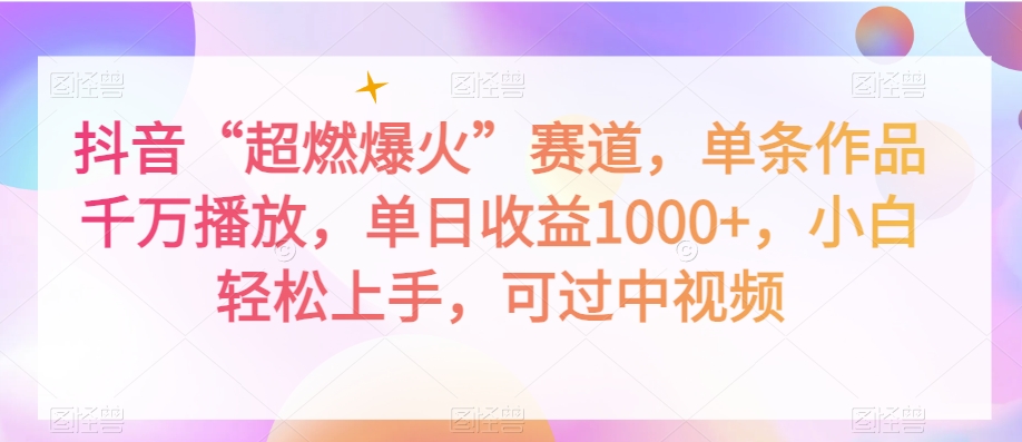 抖音“超燃爆火”赛道，单条作品千万播放，单日收益1000+，小白轻松上手，可过中视频【揭秘】-鹤行社项目库