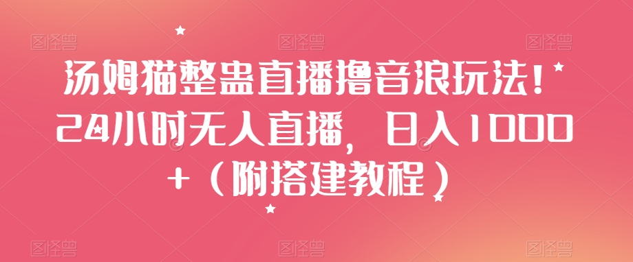 汤姆猫整蛊直播撸音浪玩法！24小时无人直播，日入1000+（附搭建教程）【揭秘】-鹤行社项目库
