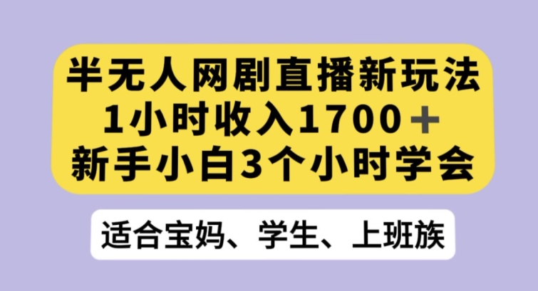 半无人网剧直播新玩法，1小时收入1700+，新手小白3小时学会【揭秘】-鹤行社项目库