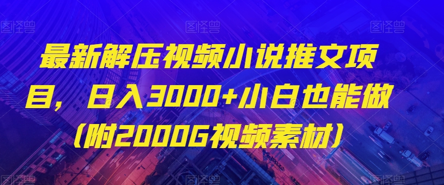 最新解压视频小说推文项目，日入3000+小白也能做（附2000G视频素材）【揭秘】-鹤行社项目库