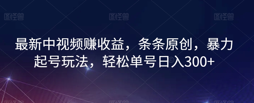 最新中视频赚收益，条条原创，暴力起号玩法，轻松单号日入300+【揭秘】-鹤行社项目库