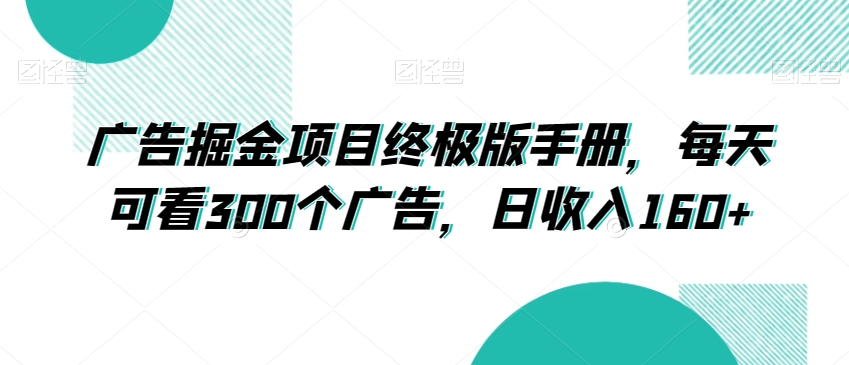 广告掘金项目终极版手册，每天可看300个广告，日收入160+【揭秘】-鹤行社项目库