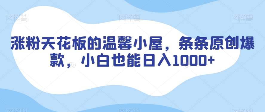 涨粉天花板的温馨小屋，条条原创爆款，小白也能日入1000+【揭秘】-鹤行社项目库