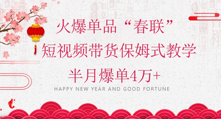 蓝海风口项目，火爆单品“春联”短视频带货保姆式教学，半月爆单4万+【揭秘】-鹤行社项目库