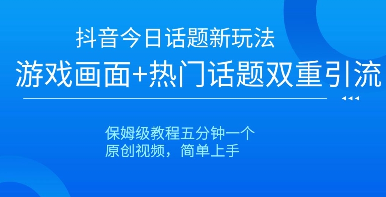 抖音今日话题新玩法，游戏画面+热门话题双重引流，保姆级教程五分钟一个【揭秘】-鹤行社项目库