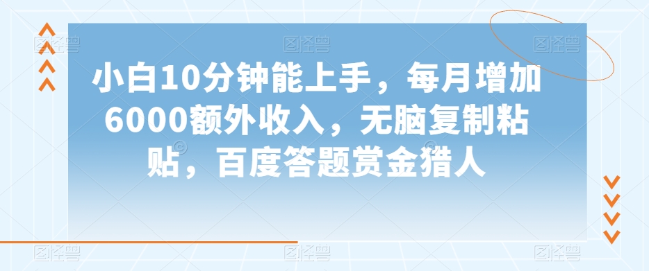 小白10分钟能上手，每月增加6000额外收入，无脑复制粘贴‌，百度答题赏金猎人【揭秘】-鹤行社项目库