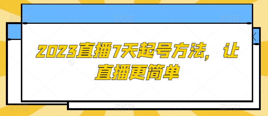 2023直播7天起号方法，让直播更简单-鹤行社项目库