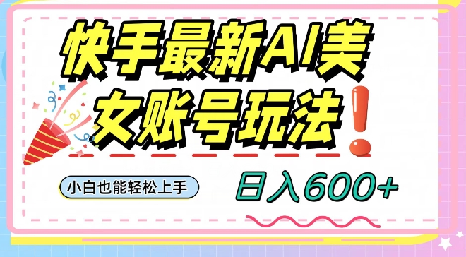 快手AI美女号最新玩法，日入600+小白级别教程【揭秘】-鹤行社项目库