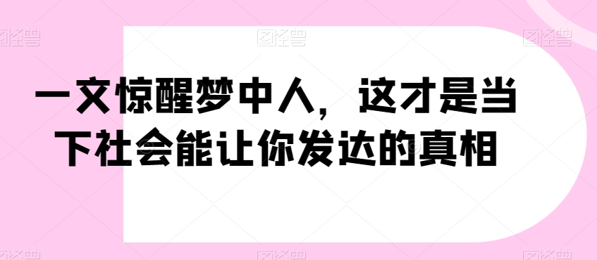 一文惊醒梦中人，这才是当下社会能让你发达的真相【公众号付费文章】-鹤行社项目库