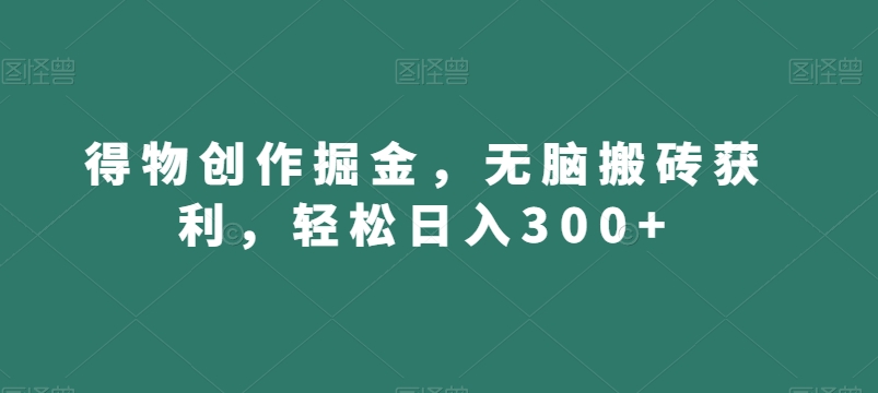 得物创作掘金，无脑搬砖获利，轻松日入300+【揭秘】-鹤行社项目库