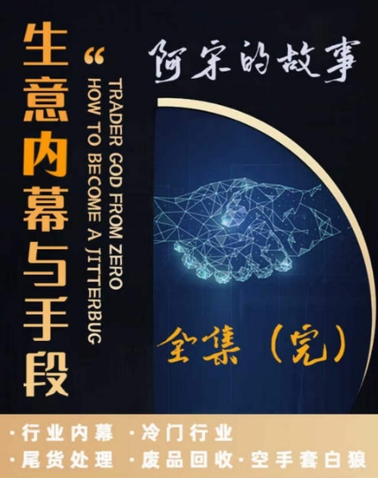 阿宋的故事·生意内幕与手段，行业内幕 冷门行业 尾货处理 废品回收 空手套白狼-鹤行社项目库