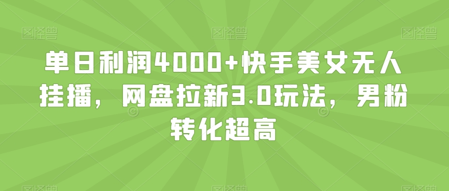 单日利润4000+快手美女无人挂播，网盘拉新3.0玩法，男粉转化超高【揭秘】-鹤行社项目库