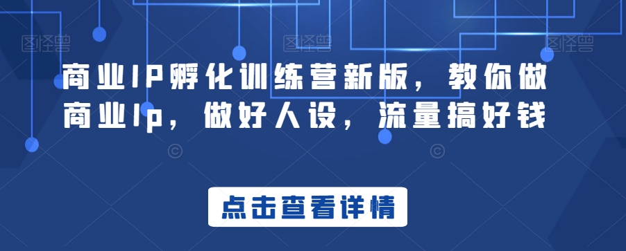 商业IP孵化训练营新版，教你做商业Ip，做好人设，流量搞好钱-鹤行社项目库