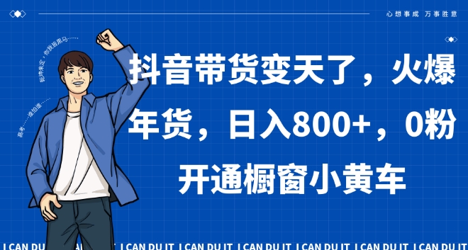 抖音带货变天了，火爆年货，日入800+，0粉开通橱窗小黄车【揭秘】-鹤行社项目库
