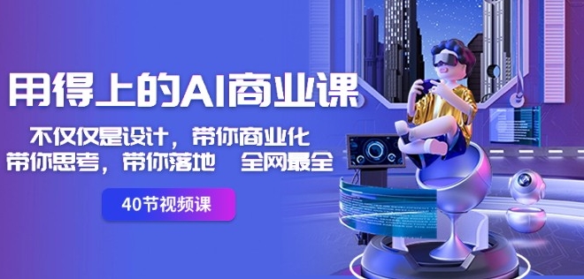 用得上的AI商业课：不仅仅是设计，带你商业化-带你思考-带你落地-全网最全-鹤行社项目库