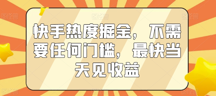 快手热度掘金，不需要任何门槛，最快当天见收益【揭秘】-鹤行社项目库