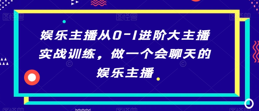 娱乐主播从0-1进阶大主播实战训练，做一个会聊天的娱乐主播-鹤行社项目库